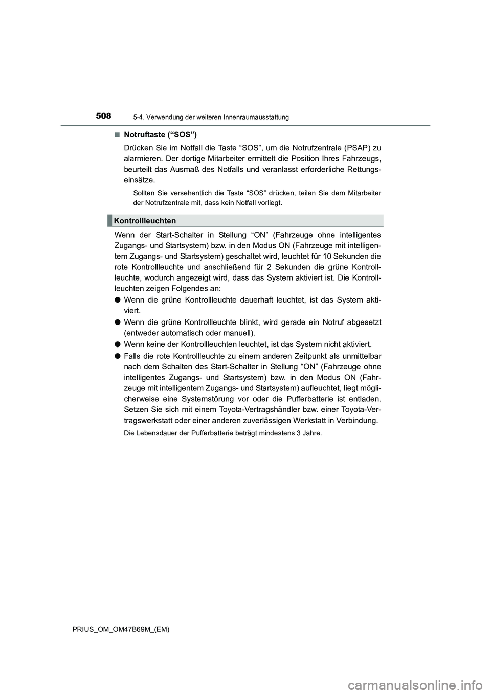 TOYOTA PRIUS 2017  Betriebsanleitungen (in German) 508
PRIUS_OM_OM47B69M_(EM)
5-4. Verwendung der weiteren Innenraumausstattung
■Notruftaste (“SOS”)
Drücken Sie im Notfall die Taste “SOS”, um die Notrufzentrale (PSAP) zu
alarmieren. Der dor