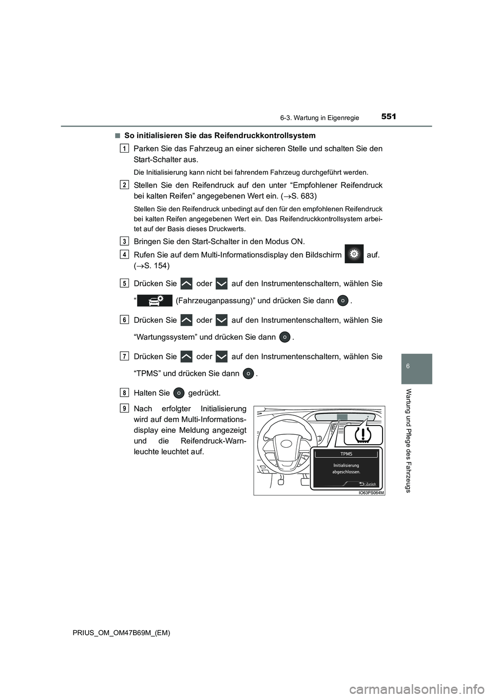 TOYOTA PRIUS 2017 Betriebsanleitungen (in German) 5516-3. Wartung in Eigenregie
PRIUS_OM_OM47B69M_(EM)
6
Wartung und Pflege des Fahrzeugs
■So initialisieren Sie das Reifendruckkontrollsystem
Parken Sie das Fahrzeug an einer sicheren Stelle und scha TOYOTA PRIUS 2017 Betriebsanleitungen (in German) 5516-3. Wartung in Eigenregie
PRIUS_OM_OM47B69M_(EM)
6
Wartung und Pflege des Fahrzeugs
■So initialisieren Sie das Reifendruckkontrollsystem
Parken Sie das Fahrzeug an einer sicheren Stelle und scha