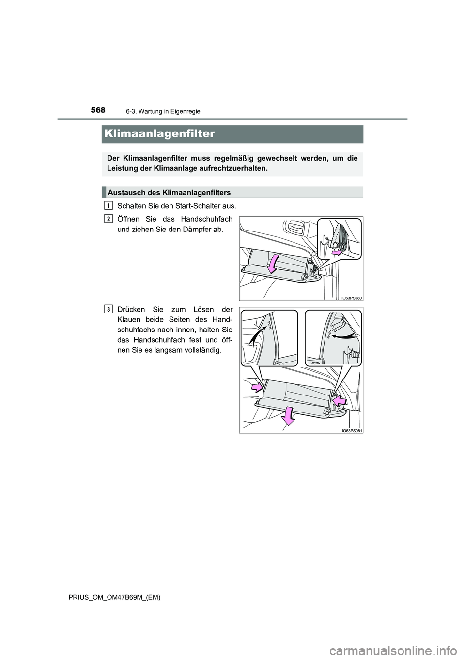TOYOTA PRIUS 2017 Betriebsanleitungen (in German) 5686-3. Wartung in Eigenregie
PRIUS_OM_OM47B69M_(EM)
Klimaanlagenfilter
Schalten Sie den Start-Schalter aus.
Öffnen Sie das Handschuhfach
und ziehen Sie den Dämpfer ab.
Drücken Sie zum Lösen der
K TOYOTA PRIUS 2017 Betriebsanleitungen (in German) 5686-3. Wartung in Eigenregie
PRIUS_OM_OM47B69M_(EM)
Klimaanlagenfilter
Schalten Sie den Start-Schalter aus.
Öffnen Sie das Handschuhfach
und ziehen Sie den Dämpfer ab.
Drücken Sie zum Lösen der
K