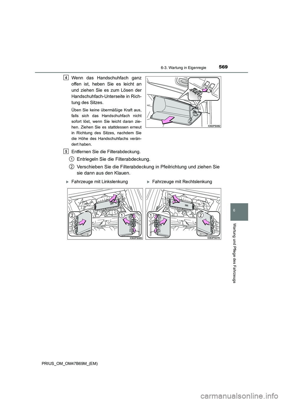 TOYOTA PRIUS 2017 Betriebsanleitungen (in German) 5696-3. Wartung in Eigenregie
PRIUS_OM_OM47B69M_(EM)
6
Wartung und Pflege des Fahrzeugs
Wenn das Handschuhfach ganz
offen ist, heben Sie es leicht an
und ziehen Sie es zum Lösen der
Handschuhfach-Unt TOYOTA PRIUS 2017 Betriebsanleitungen (in German) 5696-3. Wartung in Eigenregie
PRIUS_OM_OM47B69M_(EM)
6
Wartung und Pflege des Fahrzeugs
Wenn das Handschuhfach ganz
offen ist, heben Sie es leicht an
und ziehen Sie es zum Lösen der
Handschuhfach-Unt