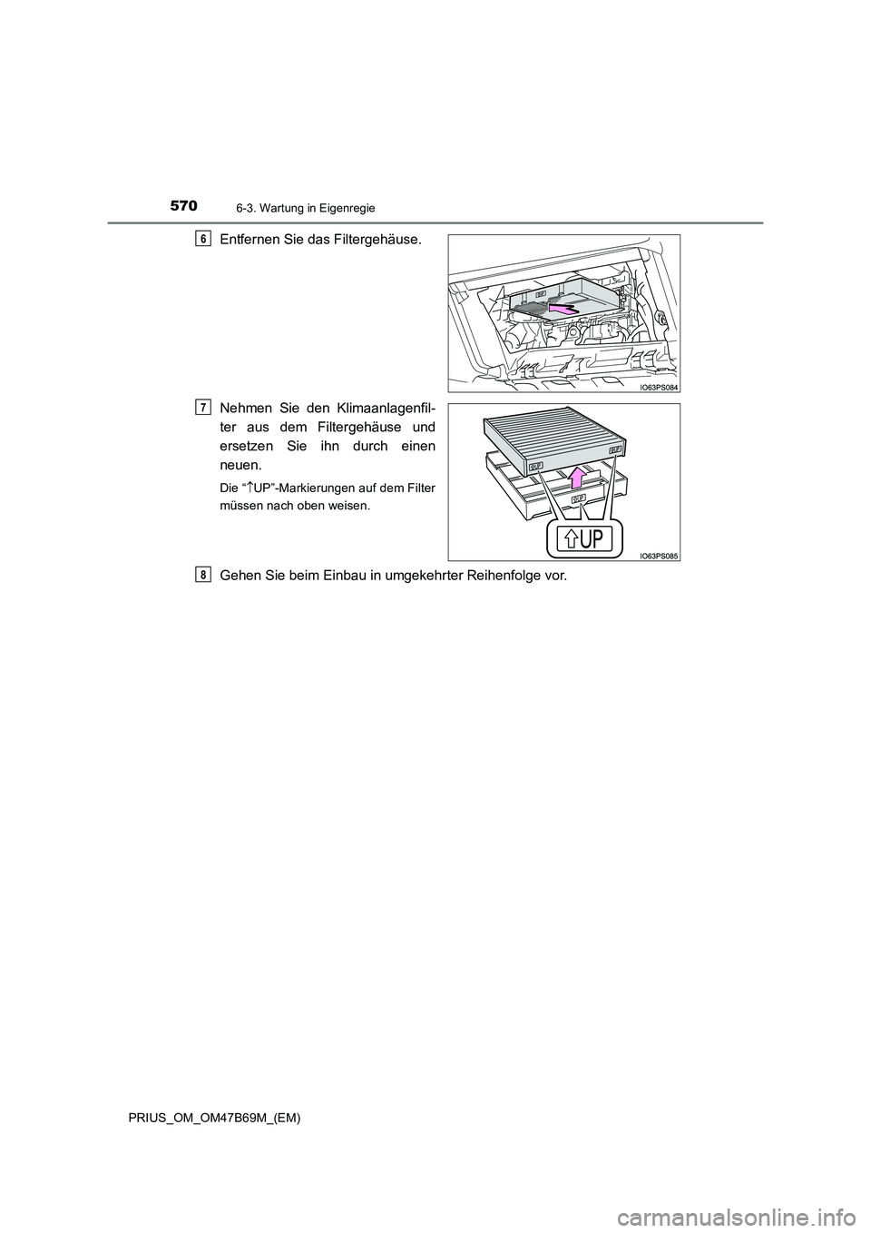 TOYOTA PRIUS 2017 Betriebsanleitungen (in German) 5706-3. Wartung in Eigenregie
PRIUS_OM_OM47B69M_(EM)
Entfernen Sie das Filtergehäuse.
Nehmen Sie den Klimaanlagenfil-
ter aus dem Filtergehäuse und
ersetzen Sie ihn durch einen
neuen.
Die “↑UP TOYOTA PRIUS 2017 Betriebsanleitungen (in German) 5706-3. Wartung in Eigenregie
PRIUS_OM_OM47B69M_(EM)
Entfernen Sie das Filtergehäuse.
Nehmen Sie den Klimaanlagenfil-
ter aus dem Filtergehäuse und
ersetzen Sie ihn durch einen
neuen.
Die “↑UP