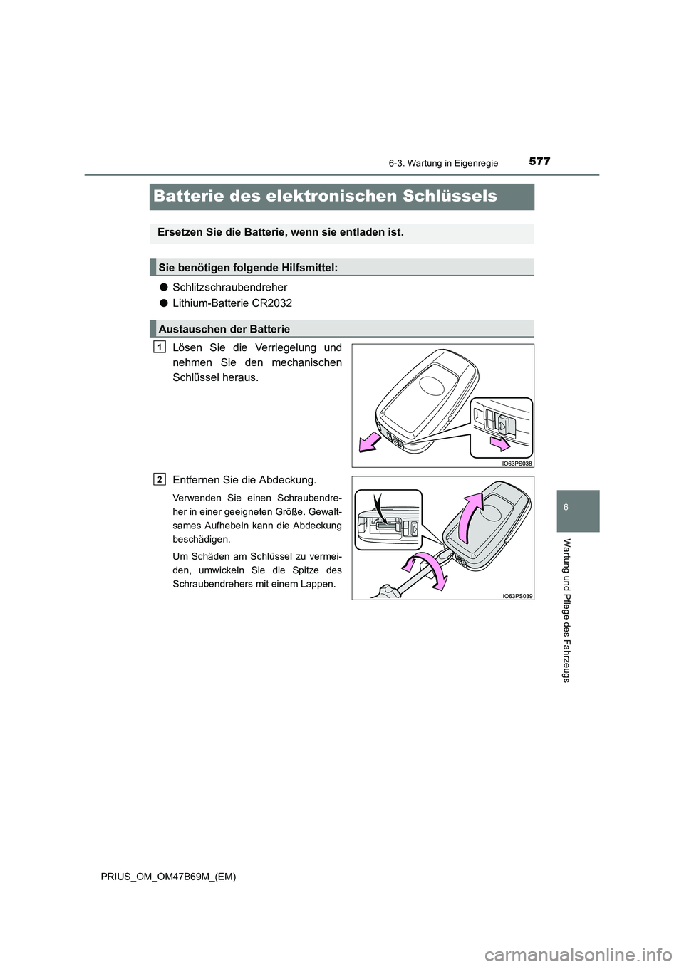 TOYOTA PRIUS 2017 Betriebsanleitungen (in German) 5776-3. Wartung in Eigenregie
PRIUS_OM_OM47B69M_(EM)
6
Wartung und Pflege des Fahrzeugs
Batterie des elektronischen Schlüssels
●Schlitzschraubendreher
● Lithium-Batterie CR2032
Lösen Sie die Ver TOYOTA PRIUS 2017 Betriebsanleitungen (in German) 5776-3. Wartung in Eigenregie
PRIUS_OM_OM47B69M_(EM)
6
Wartung und Pflege des Fahrzeugs
Batterie des elektronischen Schlüssels
●Schlitzschraubendreher
● Lithium-Batterie CR2032
Lösen Sie die Ver