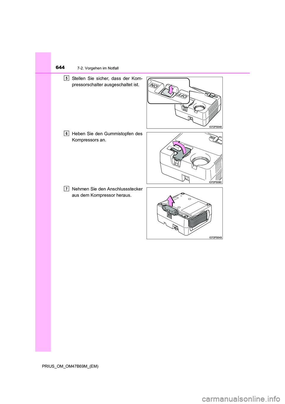 TOYOTA PRIUS 2017 Betriebsanleitungen (in German) 6447-2. Vorgehen im Notfall
PRIUS_OM_OM47B69M_(EM)
Stellen Sie sicher, dass der Kom-
pressorschalter ausgeschaltet ist.
Heben Sie den Gummistopfen des
Kompressors an.
Nehmen Sie den Anschlussstecker
a TOYOTA PRIUS 2017 Betriebsanleitungen (in German) 6447-2. Vorgehen im Notfall
PRIUS_OM_OM47B69M_(EM)
Stellen Sie sicher, dass der Kom-
pressorschalter ausgeschaltet ist.
Heben Sie den Gummistopfen des
Kompressors an.
Nehmen Sie den Anschlussstecker
a
