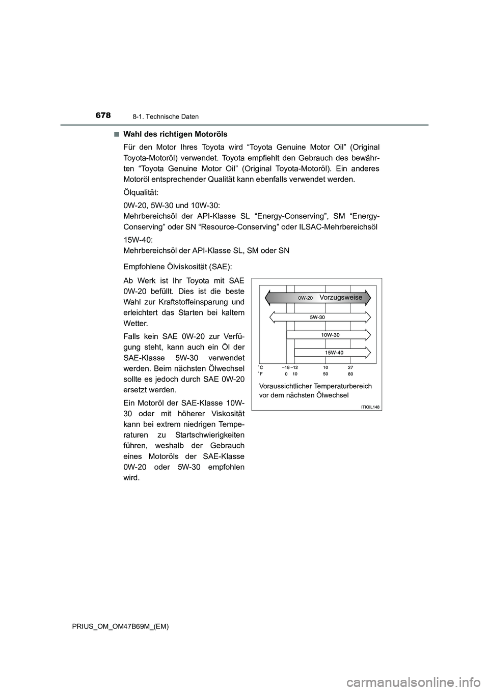TOYOTA PRIUS 2017  Betriebsanleitungen (in German) 6788-1. Technische Daten
PRIUS_OM_OM47B69M_(EM)■
Wahl des richtigen Motoröls
Für den Motor Ihres Toyota wird “Toyota Genuine Motor Oil” (Original
Toyota-Motoröl) verwendet. Toyota empfiehlt d