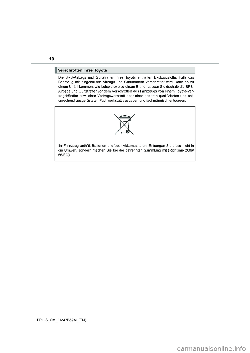 TOYOTA PRIUS 2017  Betriebsanleitungen (in German) 10
PRIUS_OM_OM47B69M_(EM)Die SRS-Airbags und Gurtstraffer Ihres Toyota enthalten Explosivstoffe. Falls das
Fahrzeug mit eingebauten Airbags und Gurtstraffern verschrottet wird, kann es zu
einem Unfall