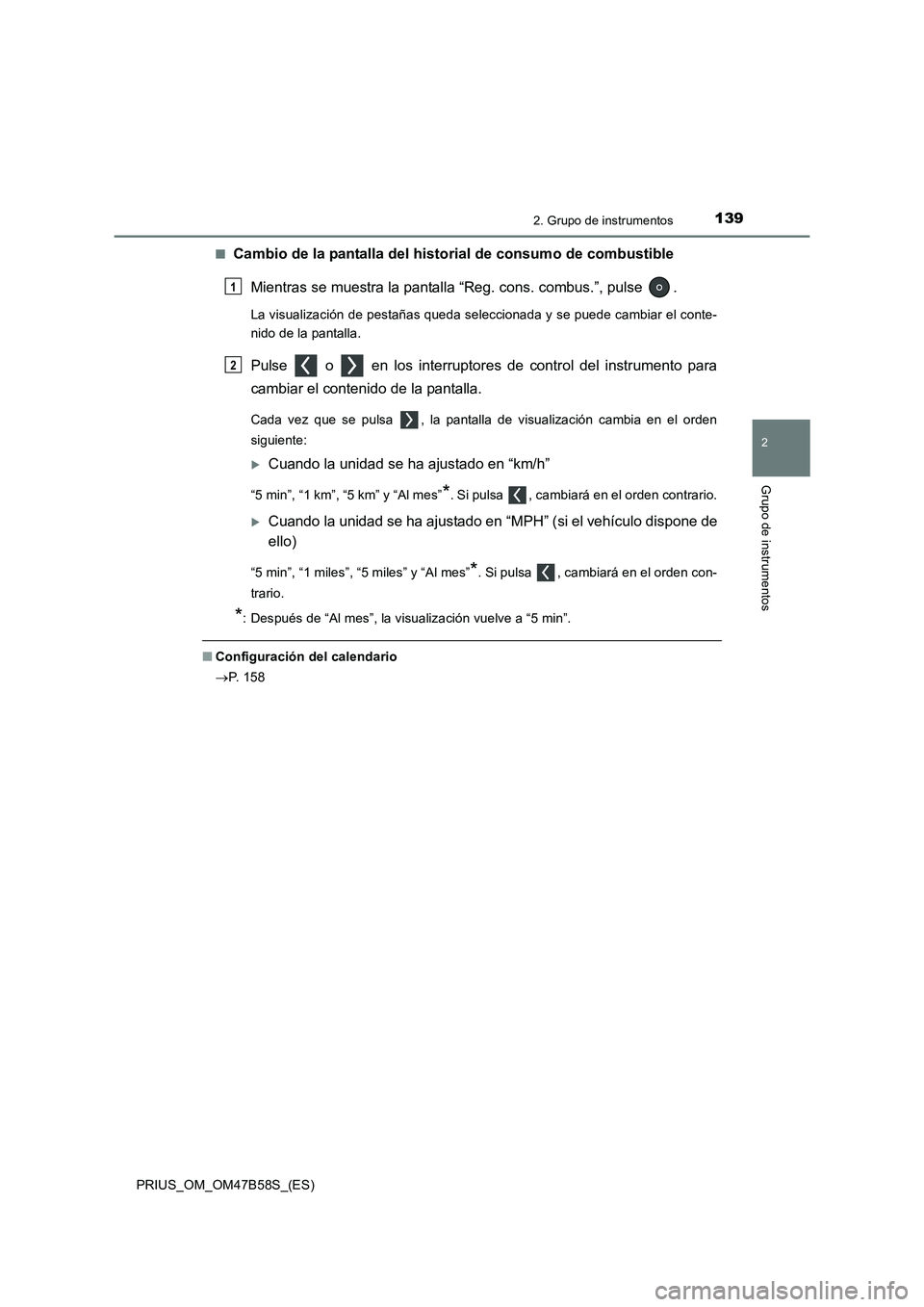 TOYOTA PRIUS 2017  Manual del propietario (in Spanish) 1392. Grupo de instrumentos
2
Grupo de instrumentos
PRIUS_OM_OM47B58S_(ES)■
Cambio de la pantalla del historial de consumo de combustible
Mientras se muestra la pantalla “Reg. cons. combus.”, pu