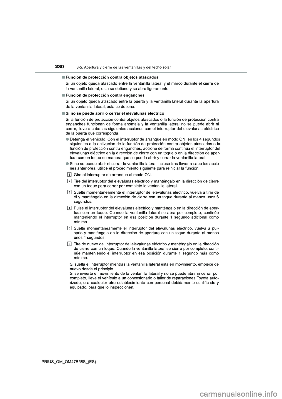 TOYOTA PRIUS 2017  Manual del propietario (in Spanish) 2303-5. Apertura y cierre de las ventanillas y del techo solar
PRIUS_OM_OM47B58S_(ES)■
Función de protección contra objetos atascados
Si un objeto queda atascado entre la ventanilla lateral y el m
