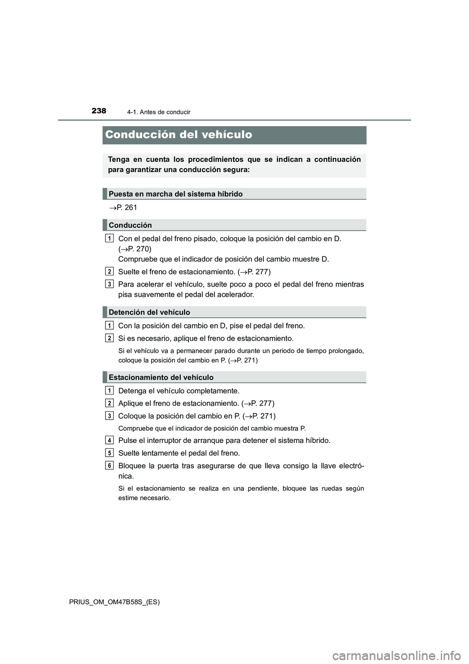 TOYOTA PRIUS 2017 Manual del propietario (in Spanish) 2384-1. Antes de conducir
PRIUS_OM_OM47B58S_(ES)
Conducción del vehículo
→P. 261
Con el pedal del freno pisado, coloque la posición del cambio en D.
( → P. 270)
Compruebe que el indicador de TOYOTA PRIUS 2017 Manual del propietario (in Spanish) 2384-1. Antes de conducir
PRIUS_OM_OM47B58S_(ES)
Conducción del vehículo
→P. 261
Con el pedal del freno pisado, coloque la posición del cambio en D.
( → P. 270)
Compruebe que el indicador de