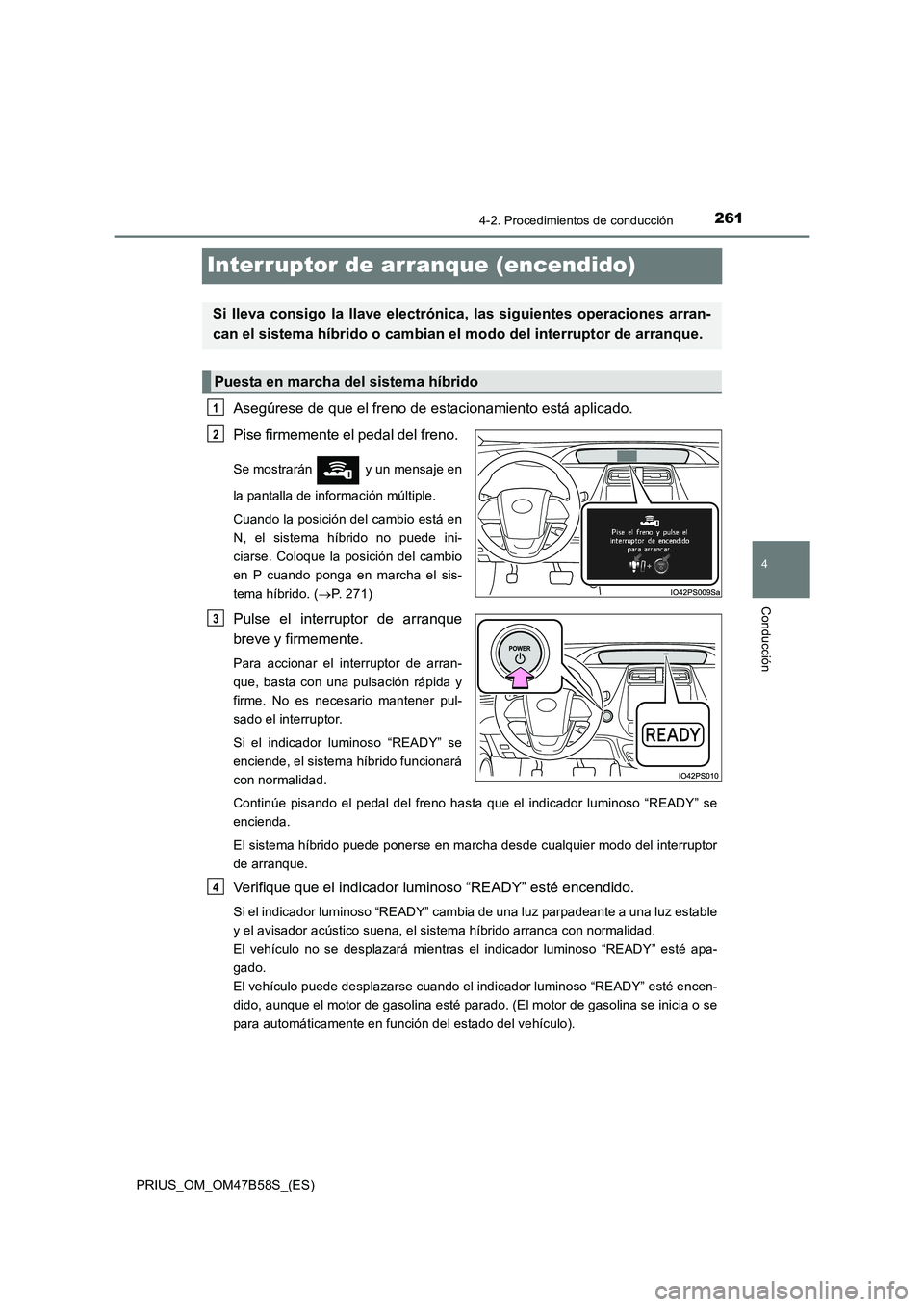 TOYOTA PRIUS 2017 Manual del propietario (in Spanish) 261
4
4-2. Procedimientos de conducción
Conducción
PRIUS_OM_OM47B58S_(ES)
Interruptor de arranque (encendido)
Asegúrese de que el freno de estacionamiento está aplicado.
Pise firmemente el pedal TOYOTA PRIUS 2017 Manual del propietario (in Spanish) 261
4
4-2. Procedimientos de conducción
Conducción
PRIUS_OM_OM47B58S_(ES)
Interruptor de arranque (encendido)
Asegúrese de que el freno de estacionamiento está aplicado.
Pise firmemente el pedal