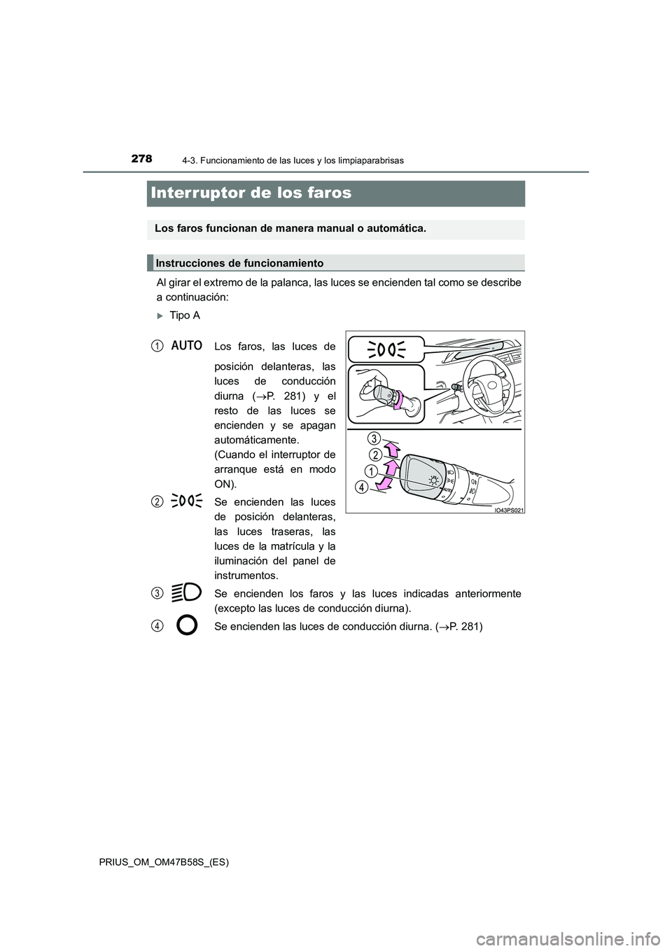 TOYOTA PRIUS 2017 Manual del propietario (in Spanish) 2784-3. Funcionamiento de las luces y los limpiaparabrisas
PRIUS_OM_OM47B58S_(ES)
Interruptor de los faros
Al girar el extremo de la palanca, las luces se encienden tal como se describe
a continuació TOYOTA PRIUS 2017 Manual del propietario (in Spanish) 2784-3. Funcionamiento de las luces y los limpiaparabrisas
PRIUS_OM_OM47B58S_(ES)
Interruptor de los faros
Al girar el extremo de la palanca, las luces se encienden tal como se describe
a continuació