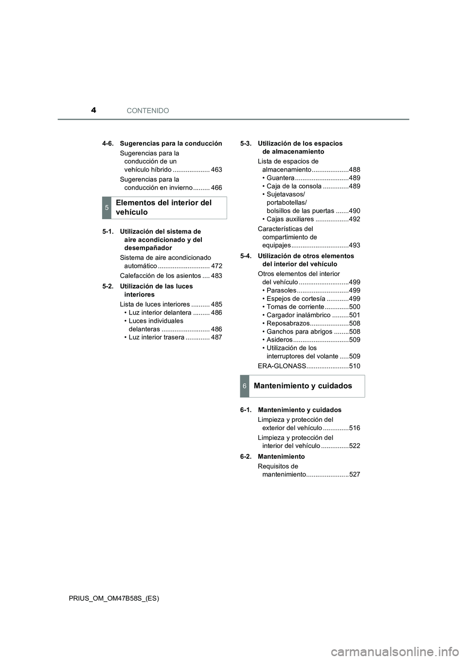 TOYOTA PRIUS 2017  Manual del propietario (in Spanish) CONTENIDO4
PRIUS_OM_OM47B58S_(ES)4-6. Sugerencias para la conducción
Sugerencias para la conducción de un 
vehículo híbrido .................... 463
Sugerencias para la  conducción en invierno ..