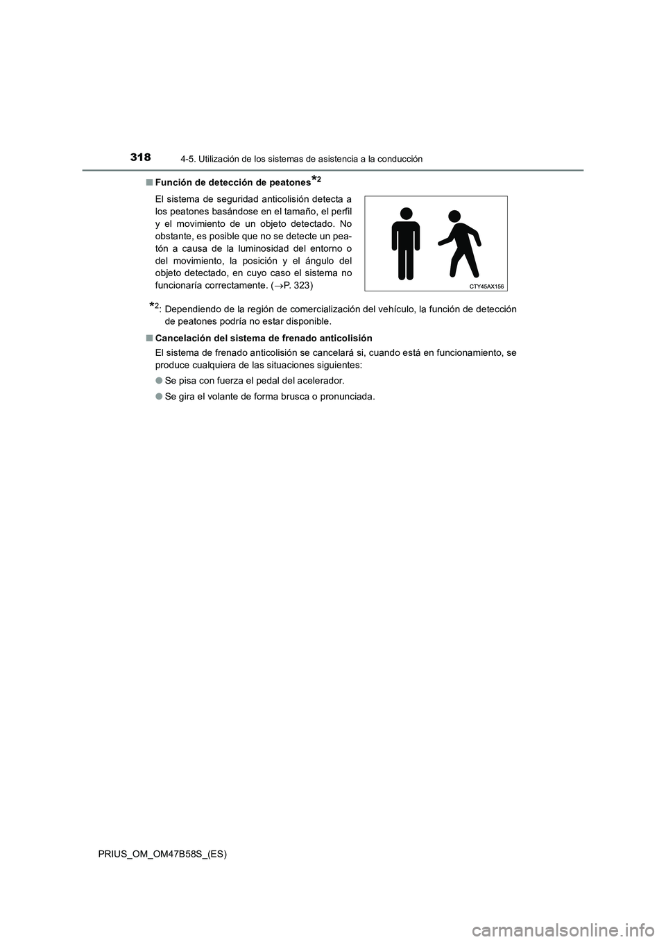 TOYOTA PRIUS 2017  Manual del propietario (in Spanish) 3184-5. Utilización de los sistemas de asistencia a la conducción
PRIUS_OM_OM47B58S_(ES)■
Función de detección de peatones
*2
*2: Dependiendo de la región de comercialización del vehículo, la
