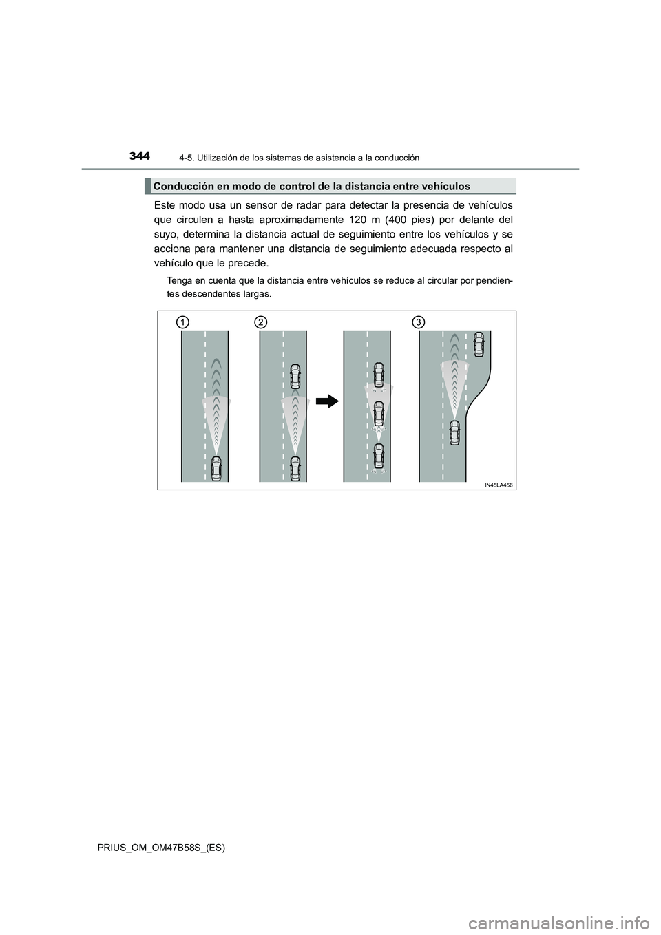 TOYOTA PRIUS 2017 Manual del propietario (in Spanish) 3444-5. Utilización de los sistemas de asistencia a la conducción
PRIUS_OM_OM47B58S_(ES)
Este modo usa un sensor de radar para detectar la presencia de vehículos
que circulen a hasta aproximadament TOYOTA PRIUS 2017 Manual del propietario (in Spanish) 3444-5. Utilización de los sistemas de asistencia a la conducción
PRIUS_OM_OM47B58S_(ES)
Este modo usa un sensor de radar para detectar la presencia de vehículos
que circulen a hasta aproximadament
