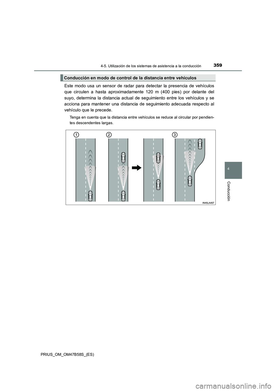 TOYOTA PRIUS 2017 Manual del propietario (in Spanish) 3594-5. Utilización de los sistemas de asistencia a la conducción
4
Conducción
PRIUS_OM_OM47B58S_(ES)
Este modo usa un sensor de radar para detectar la presencia de vehículos
que circulen a hasta TOYOTA PRIUS 2017 Manual del propietario (in Spanish) 3594-5. Utilización de los sistemas de asistencia a la conducción
4
Conducción
PRIUS_OM_OM47B58S_(ES)
Este modo usa un sensor de radar para detectar la presencia de vehículos
que circulen a hasta
