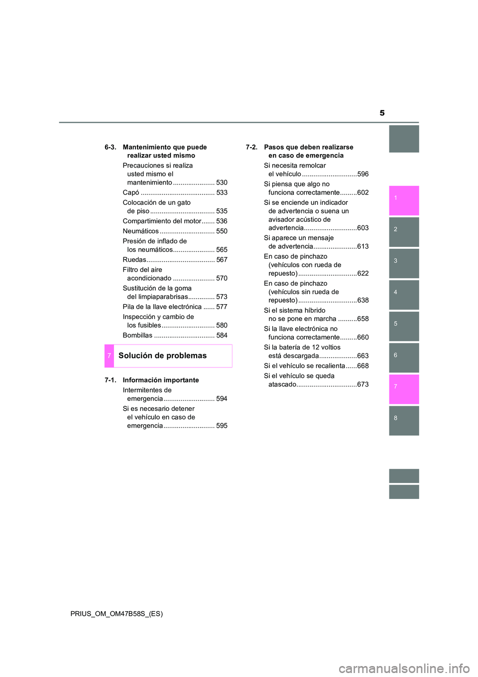 TOYOTA PRIUS 2017  Manual del propietario (in Spanish) 5
1
8 7
6
5
4
3
2
PRIUS_OM_OM47B58S_(ES)6-3. Mantenimiento que puede 
realizar usted mismo
Precauciones si realiza  usted mismo el 
mantenimiento ...................... 530
Capó .....................