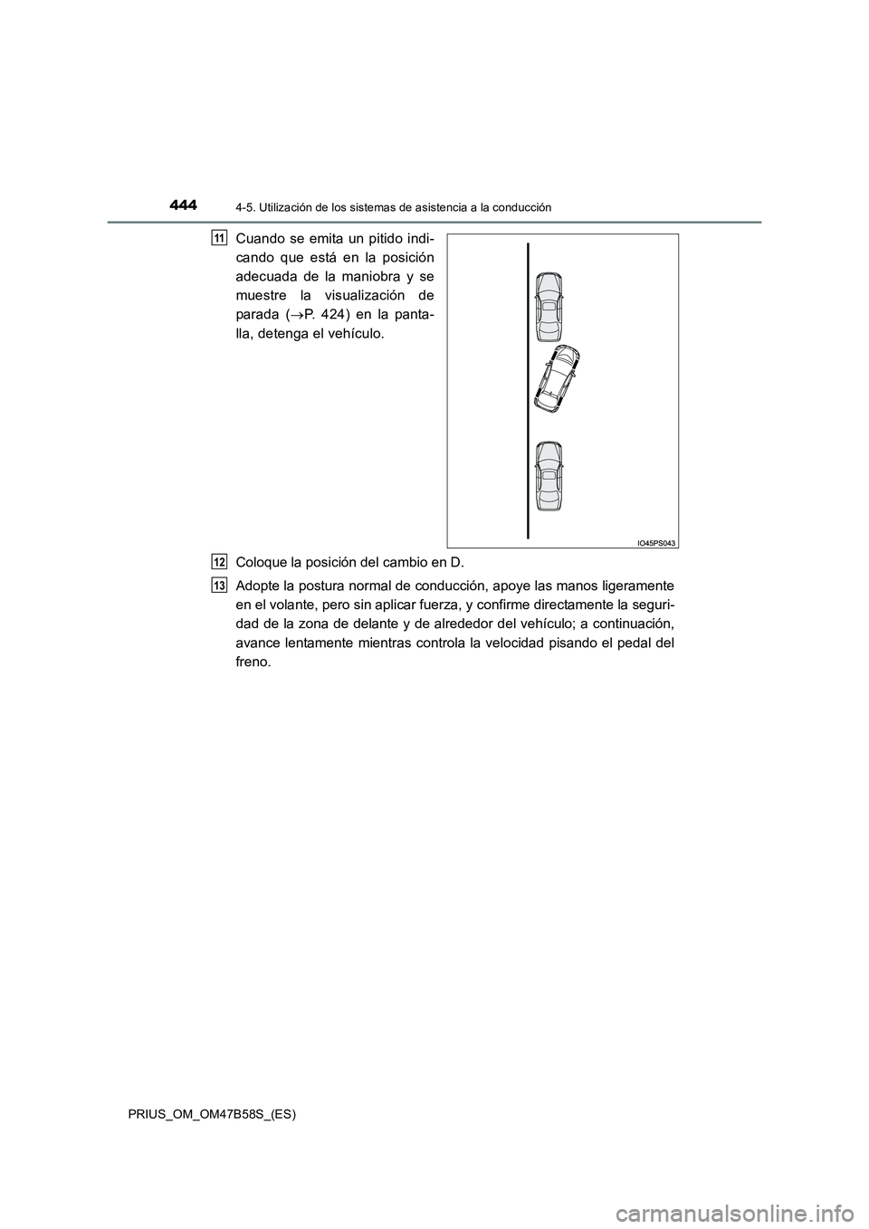 TOYOTA PRIUS 2017 Manual del propietario (in Spanish) 4444-5. Utilización de los sistemas de asistencia a la conducción
PRIUS_OM_OM47B58S_(ES)
Cuando se emita un pitido indi-
cando que está en la posición
adecuada de la maniobra y se
muestre la visua TOYOTA PRIUS 2017 Manual del propietario (in Spanish) 4444-5. Utilización de los sistemas de asistencia a la conducción
PRIUS_OM_OM47B58S_(ES)
Cuando se emita un pitido indi-
cando que está en la posición
adecuada de la maniobra y se
muestre la visua
