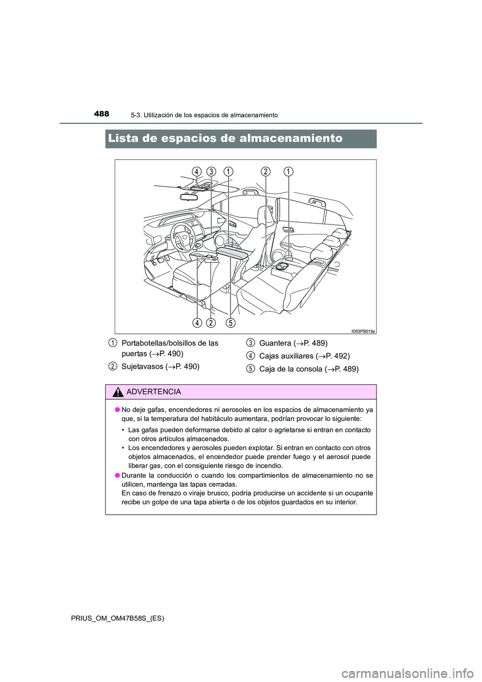 TOYOTA PRIUS 2017  Manual del propietario (in Spanish) 4885-3. Utilización de los espacios de almacenamiento
PRIUS_OM_OM47B58S_(ES)
Lista de espacios de almacenamiento
Portabotellas/bolsillos de las 
puertas (→P. 490)
Sujetavasos ( →P. 490) Guantera 