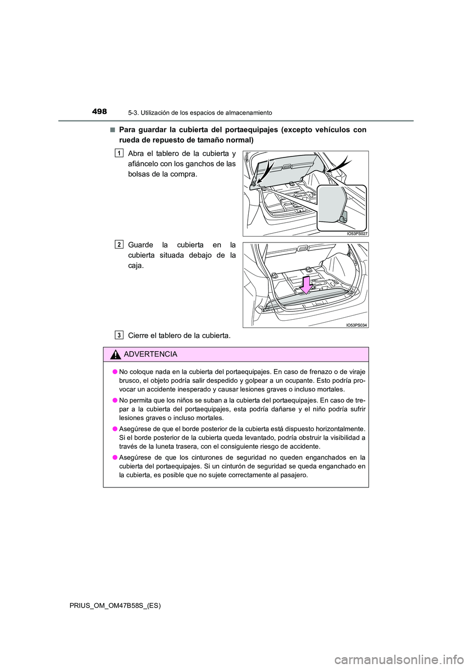 TOYOTA PRIUS 2017  Manual del propietario (in Spanish) 4985-3. Utilización de los espacios de almacenamiento
PRIUS_OM_OM47B58S_(ES)■
Para guardar la cubierta del portaequipajes (excepto vehículos con
rueda de repuesto de tamaño normal)
Abra el tabler