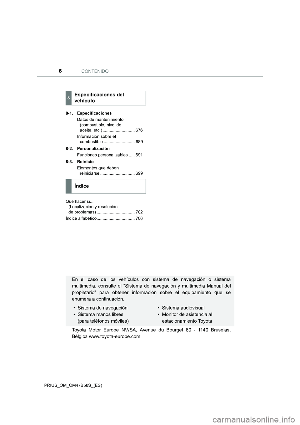 TOYOTA PRIUS 2017 Manual del propietario (in Spanish) CONTENIDO6
PRIUS_OM_OM47B58S_(ES)8-1. Especificaciones
Datos de mantenimiento (combustible, nivel de
aceite, etc.) ........................... 676
Información sobre el combustible ................. TOYOTA PRIUS 2017 Manual del propietario (in Spanish) CONTENIDO6
PRIUS_OM_OM47B58S_(ES)8-1. Especificaciones
Datos de mantenimiento (combustible, nivel de
aceite, etc.) ........................... 676
Información sobre el combustible .................
