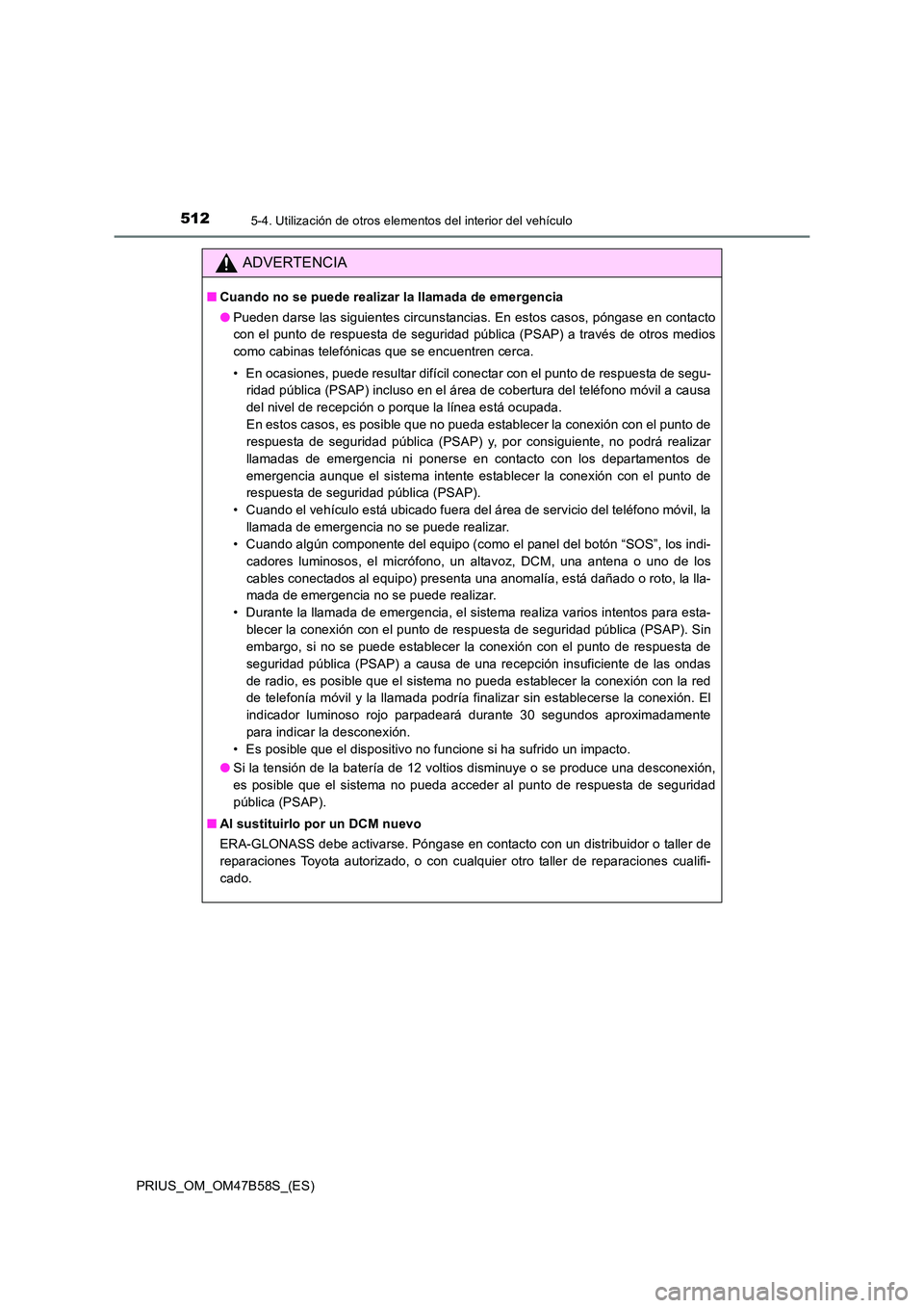 TOYOTA PRIUS 2017  Manual del propietario (in Spanish) 512
PRIUS_OM_OM47B58S_(ES)
5-4. Utilización de otros elementos del interior del vehículo
ADVERTENCIA
■Cuando no se puede realizar la llamada de emergencia
●Pueden darse las siguientes circunstan