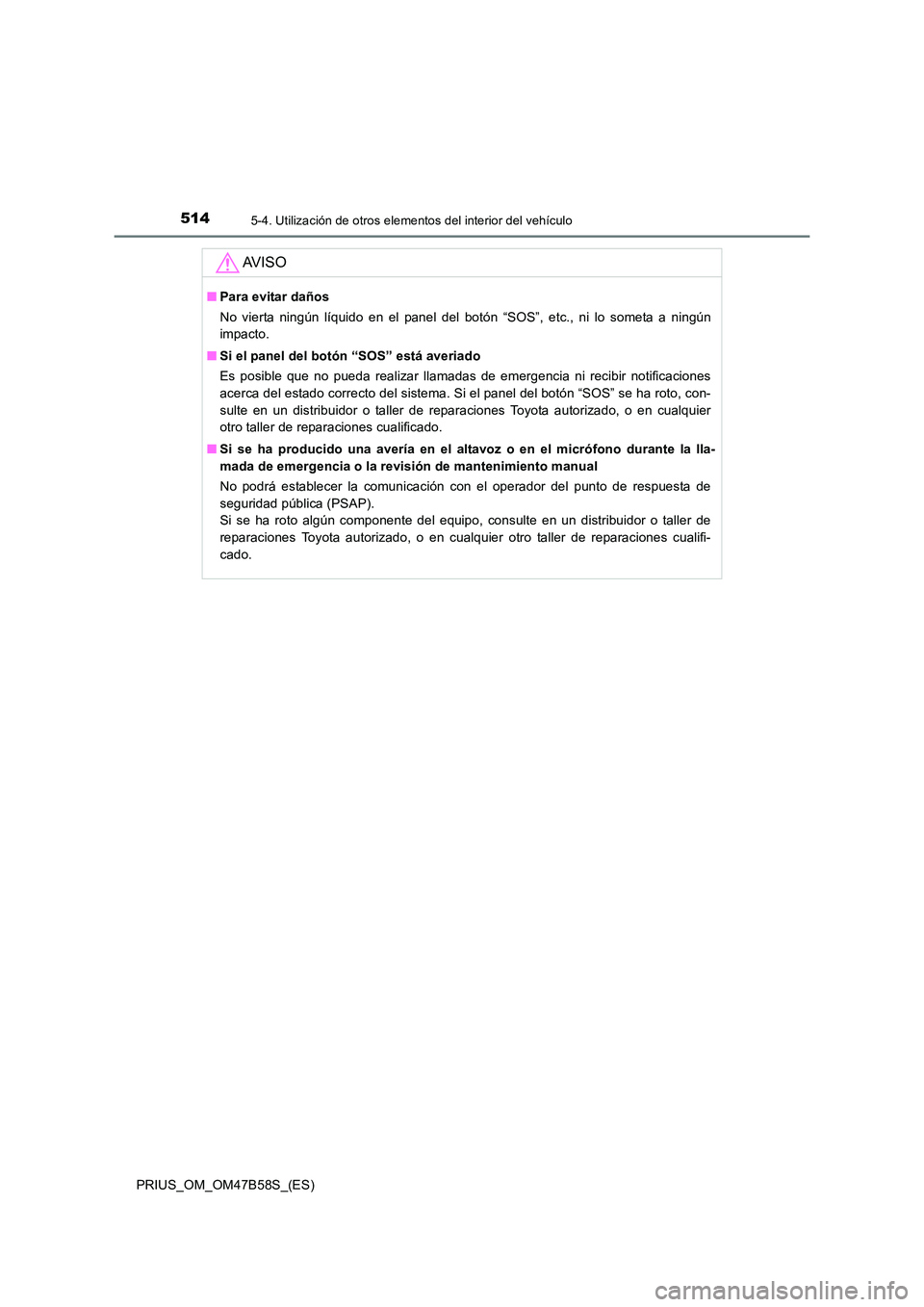 TOYOTA PRIUS 2017  Manual del propietario (in Spanish) 514
PRIUS_OM_OM47B58S_(ES)
5-4. Utilización de otros elementos del interior del vehículo
AV I S O
■Para evitar daños
No vierta ningún líquido en el panel del botón “SOS”, etc., ni lo somet