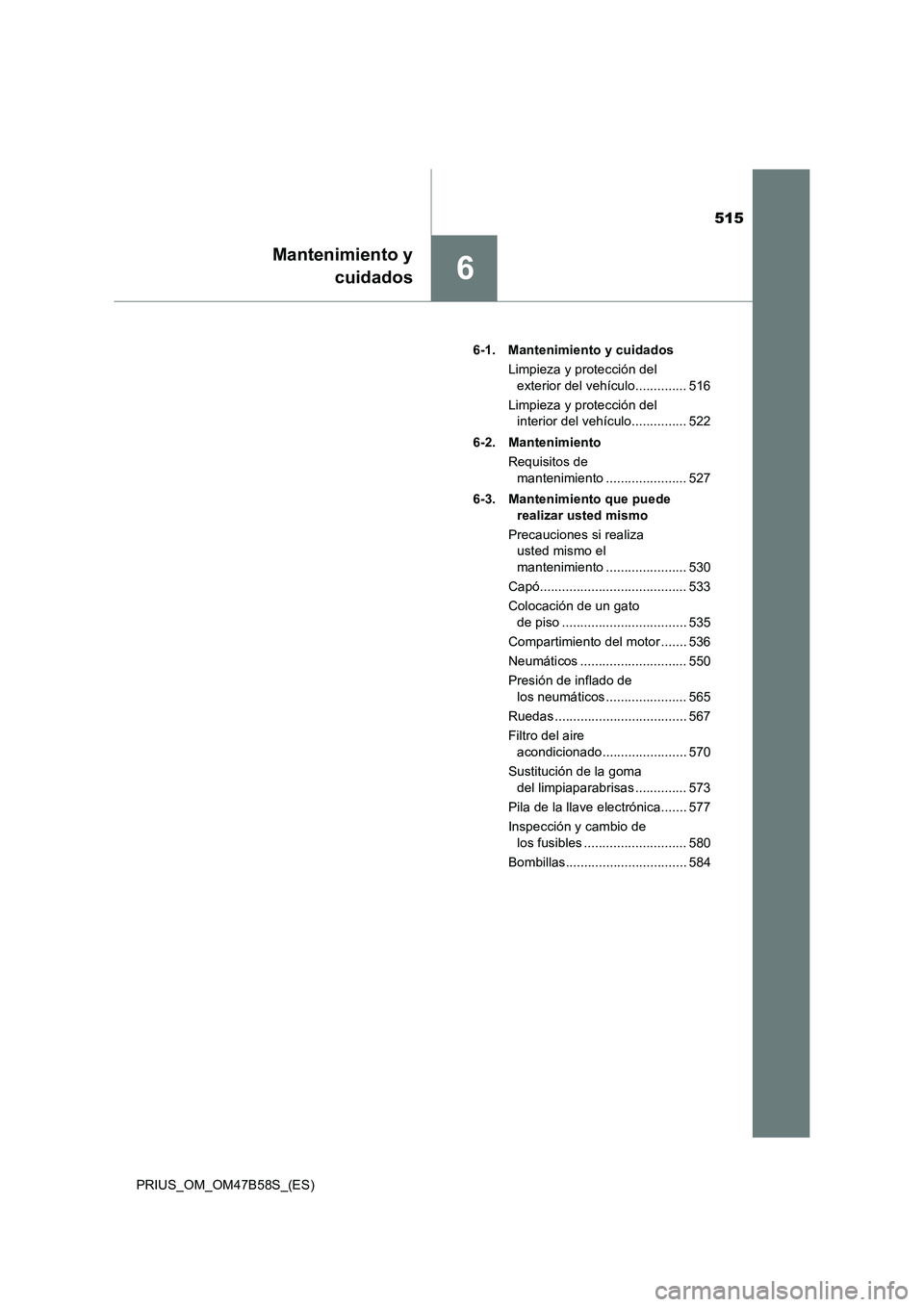 TOYOTA PRIUS 2017  Manual del propietario (in Spanish) 515
6
Mantenimiento ycuidados
PRIUS_OM_OM47B58S_(ES) 6-1. Mantenimiento y cuidados
Limpieza y protección del exterior del vehículo.............. 516
Limpieza y protección del  interior del vehícul