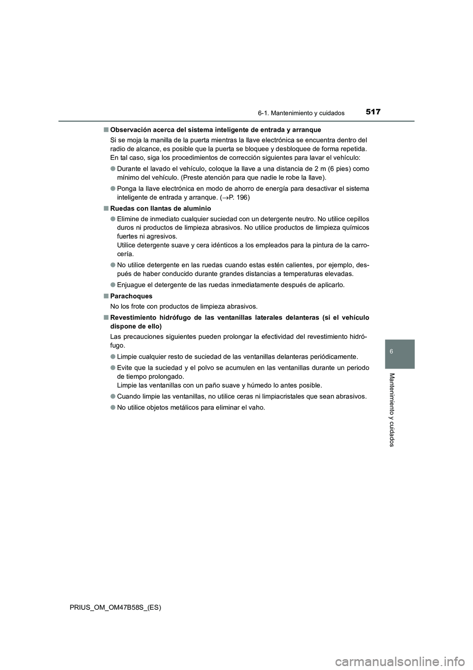 TOYOTA PRIUS 2017  Manual del propietario (in Spanish) 5176-1. Mantenimiento y cuidados
PRIUS_OM_OM47B58S_(ES)
6
Mantenimiento y cuidados
■Observación acerca del sistema inteligente de entrada y arranque
Si se moja la manilla de la puerta mientras la l
