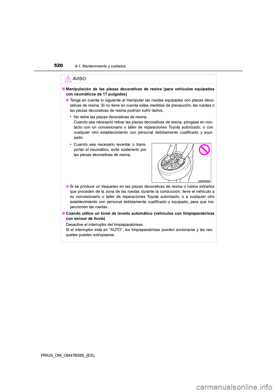 TOYOTA PRIUS 2017  Manual del propietario (in Spanish) 5206-1. Mantenimiento y cuidados
PRIUS_OM_OM47B58S_(ES)
AV I S O
■Manipulación de las piezas decorativas  de resina (para vehículos equipados
con neumáticos de 17 pulgadas)
● Tenga en cuenta lo