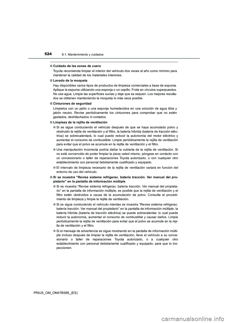 TOYOTA PRIUS 2017  Manual del propietario (in Spanish) 5246-1. Mantenimiento y cuidados
PRIUS_OM_OM47B58S_(ES)
■Cuidado de las zonas de cuero
Toyota recomienda limpiar el interior del vehículo dos veces al año como mínimo para
mantener la calidad de 