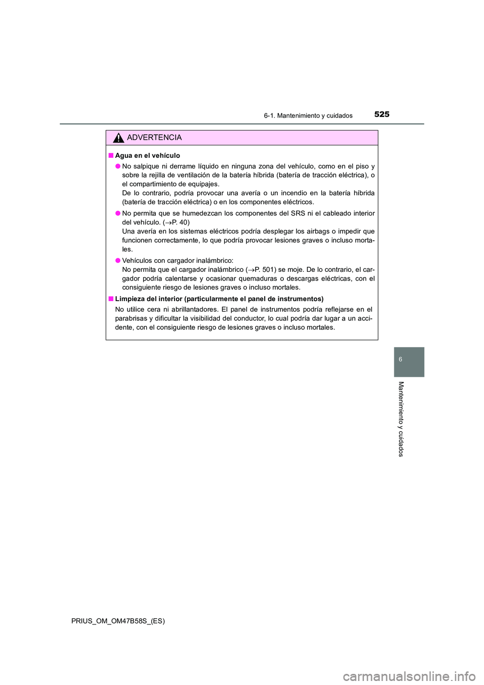 TOYOTA PRIUS 2017  Manual del propietario (in Spanish) 5256-1. Mantenimiento y cuidados
PRIUS_OM_OM47B58S_(ES)
6
Mantenimiento y cuidados
ADVERTENCIA
■Agua en el vehículo
●No salpique ni derrame líquido en ninguna zona del vehículo, como en el piso