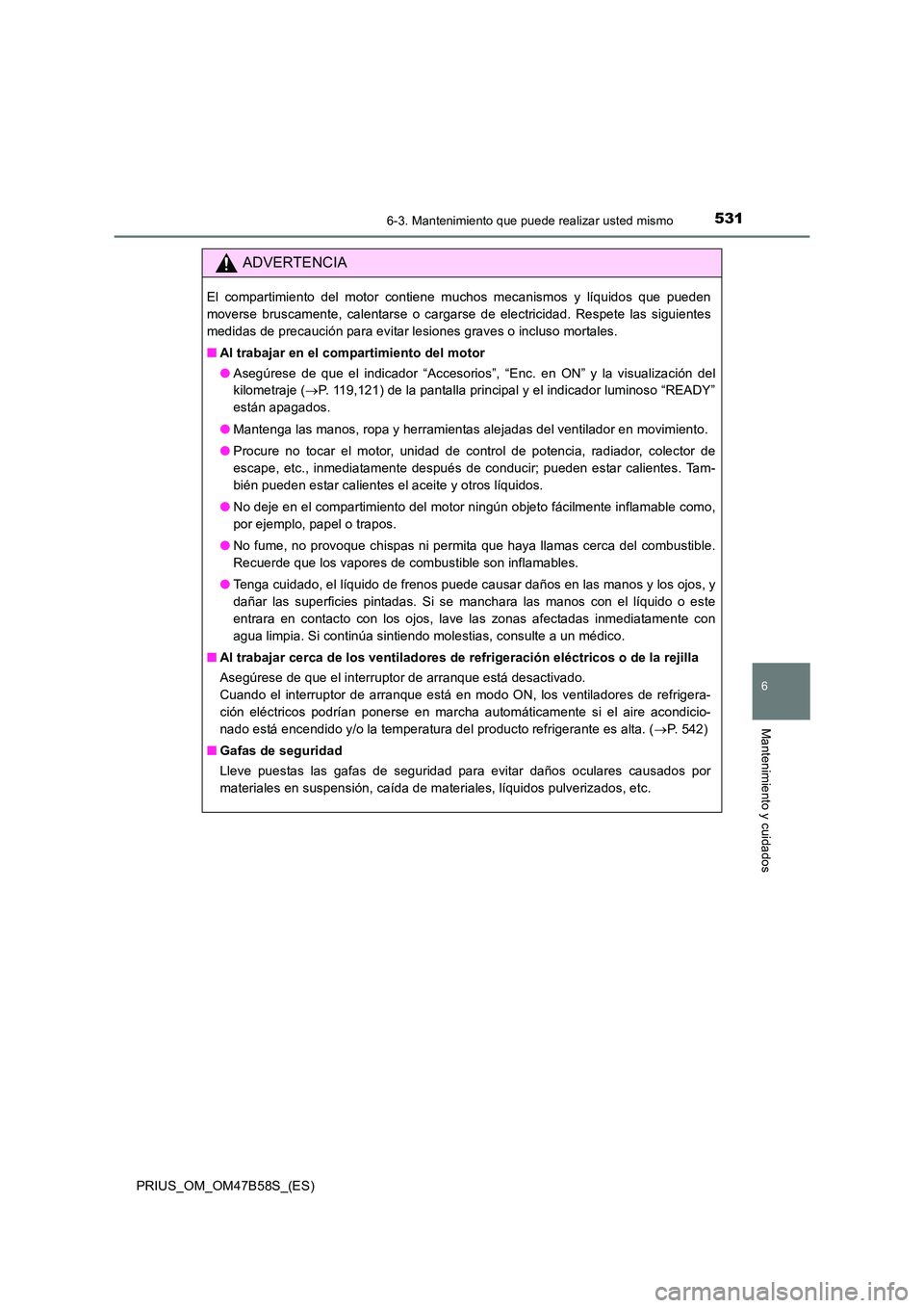 TOYOTA PRIUS 2017  Manual del propietario (in Spanish) 5316-3. Mantenimiento que puede realizar usted mismo
PRIUS_OM_OM47B58S_(ES)
6
Mantenimiento y cuidados
ADVERTENCIA
El compartimiento del motor contiene muchos mecanismos y líquidos que pueden
moverse