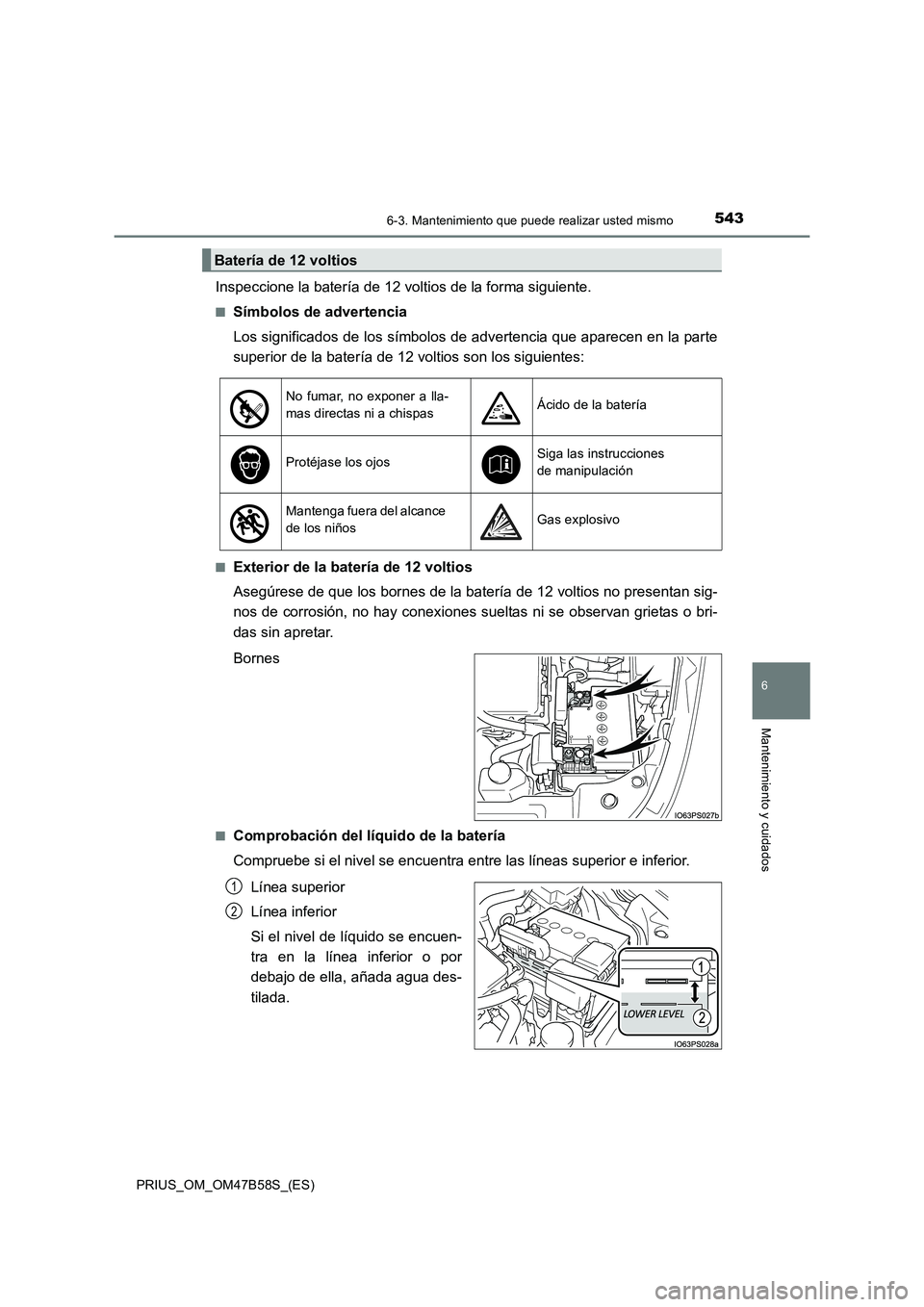 TOYOTA PRIUS 2017 Manual del propietario (in Spanish) 5436-3. Mantenimiento que puede realizar usted mismo
PRIUS_OM_OM47B58S_(ES)
6
Mantenimiento y cuidados
Inspeccione la batería de 12 voltios de la forma siguiente.
■Símbolos de advertencia
Los sign TOYOTA PRIUS 2017 Manual del propietario (in Spanish) 5436-3. Mantenimiento que puede realizar usted mismo
PRIUS_OM_OM47B58S_(ES)
6
Mantenimiento y cuidados
Inspeccione la batería de 12 voltios de la forma siguiente.
■Símbolos de advertencia
Los sign