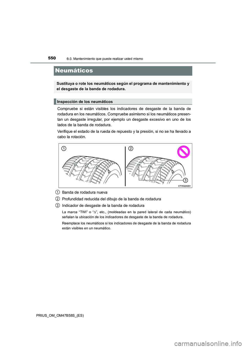 TOYOTA PRIUS 2017 Manual del propietario (in Spanish) 5506-3. Mantenimiento que puede realizar usted mismo
PRIUS_OM_OM47B58S_(ES)
Neumáticos
Compruebe si están visibles los indicadores de desgaste de la banda de
rodadura en los neumáticos. Compruebe a TOYOTA PRIUS 2017 Manual del propietario (in Spanish) 5506-3. Mantenimiento que puede realizar usted mismo
PRIUS_OM_OM47B58S_(ES)
Neumáticos
Compruebe si están visibles los indicadores de desgaste de la banda de
rodadura en los neumáticos. Compruebe a