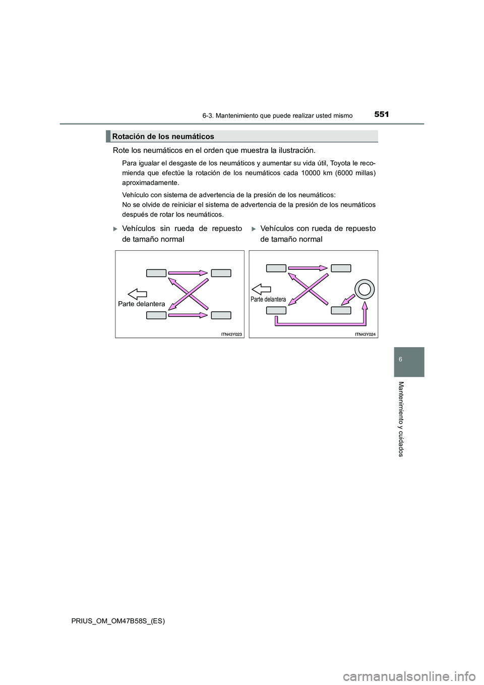 TOYOTA PRIUS 2017 Manual del propietario (in Spanish) 5516-3. Mantenimiento que puede realizar usted mismo
PRIUS_OM_OM47B58S_(ES)
6
Mantenimiento y cuidados
Rote los neumáticos en el orden que muestra la ilustración.
Para igualar el desgaste de los neu TOYOTA PRIUS 2017 Manual del propietario (in Spanish) 5516-3. Mantenimiento que puede realizar usted mismo
PRIUS_OM_OM47B58S_(ES)
6
Mantenimiento y cuidados
Rote los neumáticos en el orden que muestra la ilustración.
Para igualar el desgaste de los neu