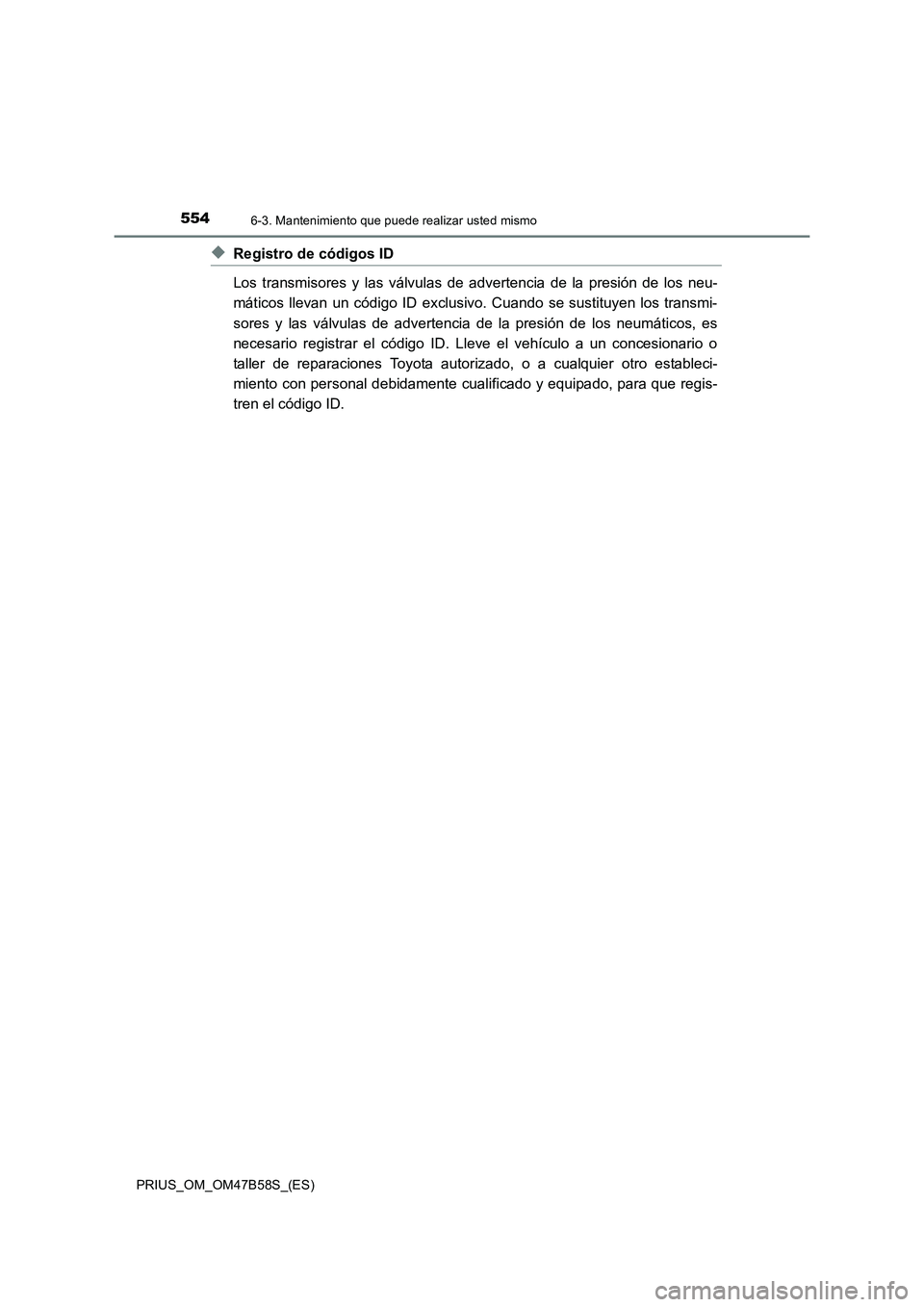 TOYOTA PRIUS 2017 Manual del propietario (in Spanish) 5546-3. Mantenimiento que puede realizar usted mismo
PRIUS_OM_OM47B58S_(ES)
◆Registro de códigos ID
Los transmisores y las válvulas de advertencia de la presión de los neu-
máticos llevan un có TOYOTA PRIUS 2017 Manual del propietario (in Spanish) 5546-3. Mantenimiento que puede realizar usted mismo
PRIUS_OM_OM47B58S_(ES)
◆Registro de códigos ID
Los transmisores y las válvulas de advertencia de la presión de los neu-
máticos llevan un có