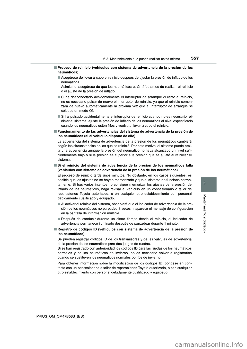 TOYOTA PRIUS 2017 Manual del propietario (in Spanish) 5576-3. Mantenimiento que puede realizar usted mismo
PRIUS_OM_OM47B58S_(ES)
6
Mantenimiento y cuidados
■Proceso de reinicio (vehículos con sistema de advertencia de la presión de los
neumáticos)
TOYOTA PRIUS 2017 Manual del propietario (in Spanish) 5576-3. Mantenimiento que puede realizar usted mismo
PRIUS_OM_OM47B58S_(ES)
6
Mantenimiento y cuidados
■Proceso de reinicio (vehículos con sistema de advertencia de la presión de los
neumáticos)