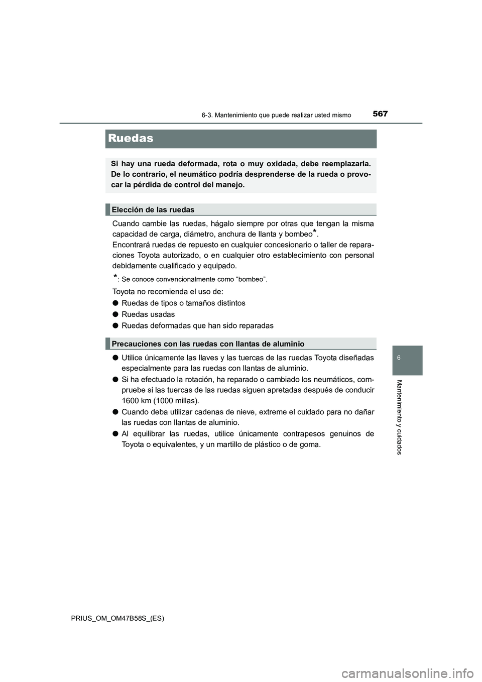 TOYOTA PRIUS 2017  Manual del propietario (in Spanish) 5676-3. Mantenimiento que puede realizar usted mismo
PRIUS_OM_OM47B58S_(ES)
6
Mantenimiento y cuidados
Ruedas
Cuando cambie las ruedas, hágalo siempre por otras que tengan la misma
capacidad de carga