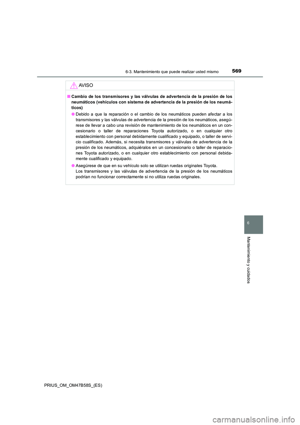 TOYOTA PRIUS 2017  Manual del propietario (in Spanish) 5696-3. Mantenimiento que puede realizar usted mismo
PRIUS_OM_OM47B58S_(ES)
6
Mantenimiento y cuidados
AV I S O
■Cambio de los transmisores y las válvulas de advertencia de la presión de los
neum