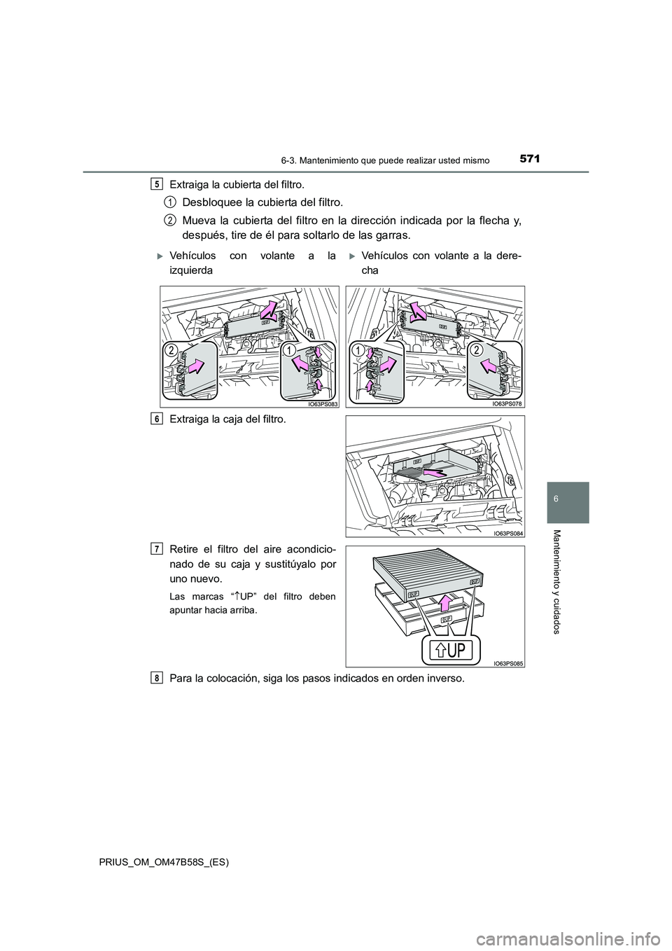 TOYOTA PRIUS 2017 Manual del propietario (in Spanish) 5716-3. Mantenimiento que puede realizar usted mismo
PRIUS_OM_OM47B58S_(ES)
6
Mantenimiento y cuidados
Extraiga la cubierta del filtro.
Desbloquee la cubierta del filtro.
Mueva la cubierta del filtro TOYOTA PRIUS 2017 Manual del propietario (in Spanish) 5716-3. Mantenimiento que puede realizar usted mismo
PRIUS_OM_OM47B58S_(ES)
6
Mantenimiento y cuidados
Extraiga la cubierta del filtro.
Desbloquee la cubierta del filtro.
Mueva la cubierta del filtro