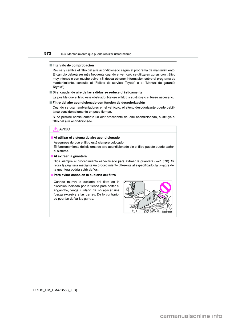 TOYOTA PRIUS 2017 Manual del propietario (in Spanish) 5726-3. Mantenimiento que puede realizar usted mismo
PRIUS_OM_OM47B58S_(ES)
■Intervalo de comprobación
Revise y cambie el filtro del aire acondicionado según el programa de mantenimiento.
El cambi TOYOTA PRIUS 2017 Manual del propietario (in Spanish) 5726-3. Mantenimiento que puede realizar usted mismo
PRIUS_OM_OM47B58S_(ES)
■Intervalo de comprobación
Revise y cambie el filtro del aire acondicionado según el programa de mantenimiento.
El cambi