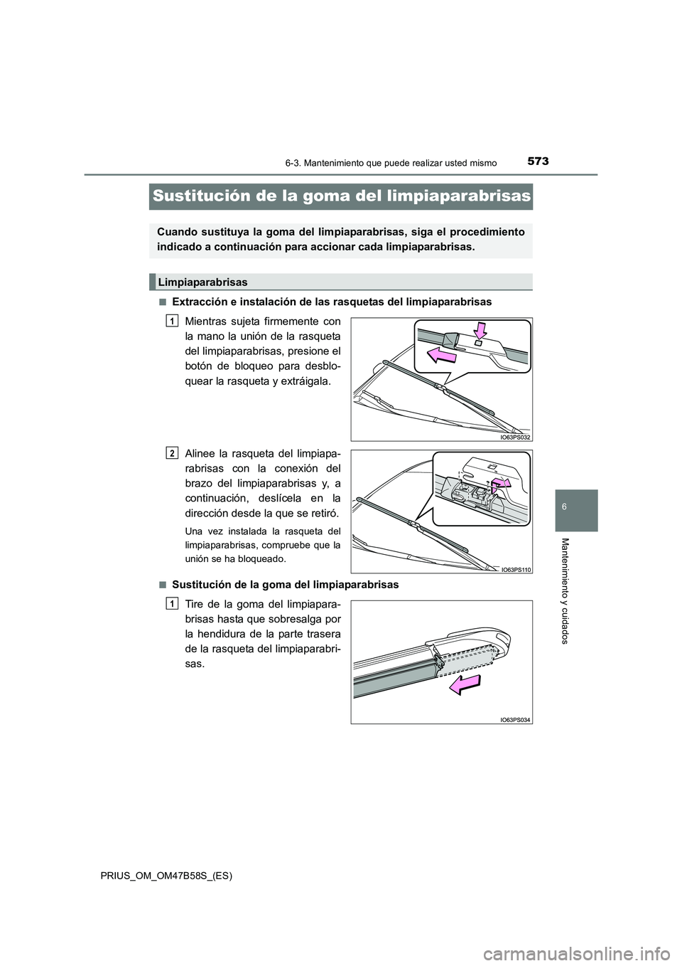 TOYOTA PRIUS 2017 Manual del propietario (in Spanish) 5736-3. Mantenimiento que puede realizar usted mismo
PRIUS_OM_OM47B58S_(ES)
6
Mantenimiento y cuidados
Sustitución de la goma del limpiaparabrisas
■Extracción e instalación de las rasquetas del l TOYOTA PRIUS 2017 Manual del propietario (in Spanish) 5736-3. Mantenimiento que puede realizar usted mismo
PRIUS_OM_OM47B58S_(ES)
6
Mantenimiento y cuidados
Sustitución de la goma del limpiaparabrisas
■Extracción e instalación de las rasquetas del l