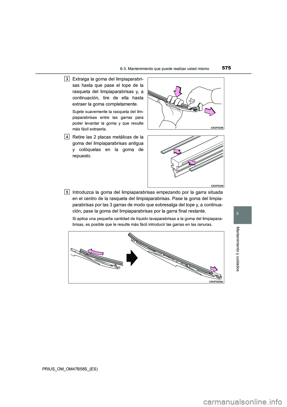 TOYOTA PRIUS 2017 Manual del propietario (in Spanish) 5756-3. Mantenimiento que puede realizar usted mismo
PRIUS_OM_OM47B58S_(ES)
6
Mantenimiento y cuidados
Extraiga la goma del limpiaparabri-
sas hasta que pase el tope de la
rasqueta del limpiaparabrisa TOYOTA PRIUS 2017 Manual del propietario (in Spanish) 5756-3. Mantenimiento que puede realizar usted mismo
PRIUS_OM_OM47B58S_(ES)
6
Mantenimiento y cuidados
Extraiga la goma del limpiaparabri-
sas hasta que pase el tope de la
rasqueta del limpiaparabrisa
