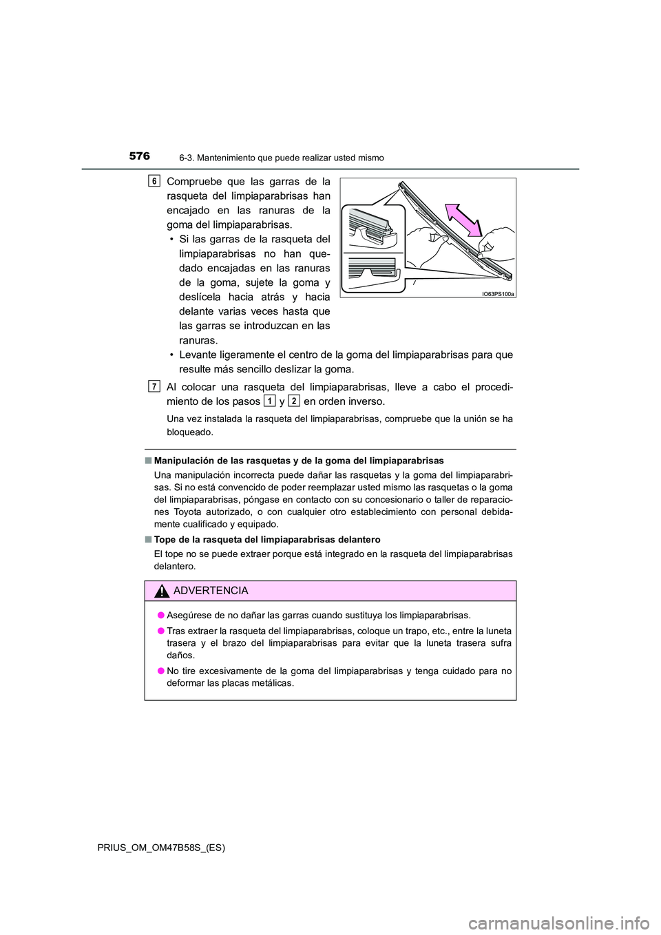 TOYOTA PRIUS 2017 Manual del propietario (in Spanish) 5766-3. Mantenimiento que puede realizar usted mismo
PRIUS_OM_OM47B58S_(ES)
Compruebe que las garras de la
rasqueta del limpiaparabrisas han
encajado en las ranuras de la
goma del limpiaparabrisas.• TOYOTA PRIUS 2017 Manual del propietario (in Spanish) 5766-3. Mantenimiento que puede realizar usted mismo
PRIUS_OM_OM47B58S_(ES)
Compruebe que las garras de la
rasqueta del limpiaparabrisas han
encajado en las ranuras de la
goma del limpiaparabrisas.•