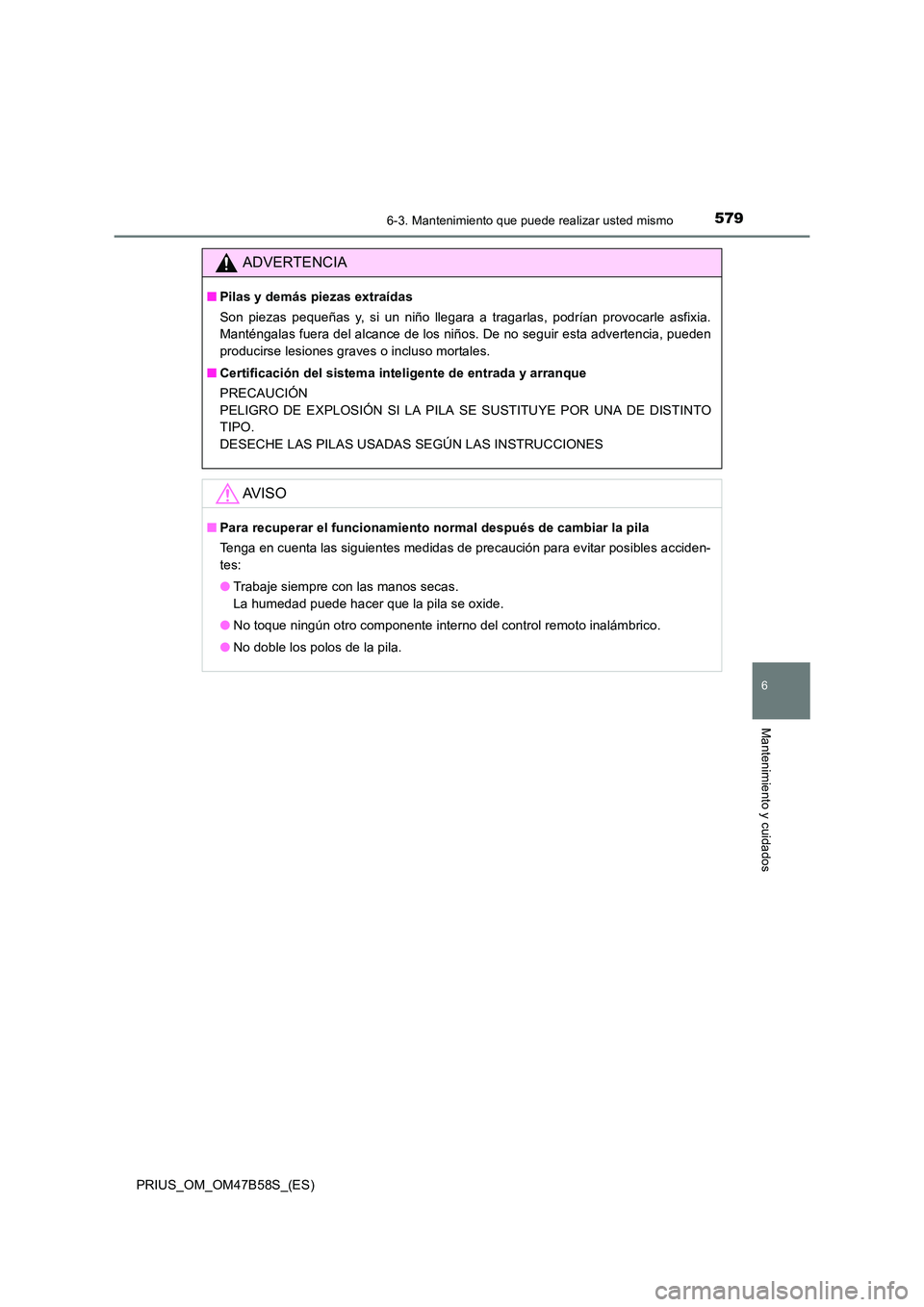 TOYOTA PRIUS 2017 Manual del propietario (in Spanish) 5796-3. Mantenimiento que puede realizar usted mismo
PRIUS_OM_OM47B58S_(ES)
6
Mantenimiento y cuidados
ADVERTENCIA
■Pilas y demás piezas extraídas
Son piezas pequeñas y, si un niño llegara a tra TOYOTA PRIUS 2017 Manual del propietario (in Spanish) 5796-3. Mantenimiento que puede realizar usted mismo
PRIUS_OM_OM47B58S_(ES)
6
Mantenimiento y cuidados
ADVERTENCIA
■Pilas y demás piezas extraídas
Son piezas pequeñas y, si un niño llegara a tra