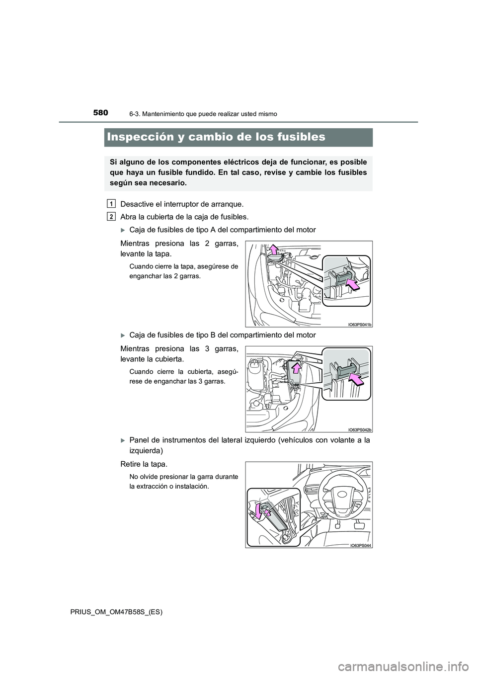 TOYOTA PRIUS 2017  Manual del propietario (in Spanish) 5806-3. Mantenimiento que puede realizar usted mismo
PRIUS_OM_OM47B58S_(ES)
Inspección y cambio de los fusibles
Desactive el interruptor de arranque.
Abra la cubierta de la caja de fusibles.
�XCaja d