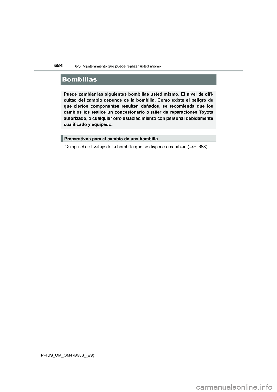 TOYOTA PRIUS 2017  Manual del propietario (in Spanish) 5846-3. Mantenimiento que puede realizar usted mismo
PRIUS_OM_OM47B58S_(ES)
Bombillas
Compruebe el vataje de la bombilla que se dispone a cambiar. (→P. 688)
Puede cambiar las siguientes bombillas us