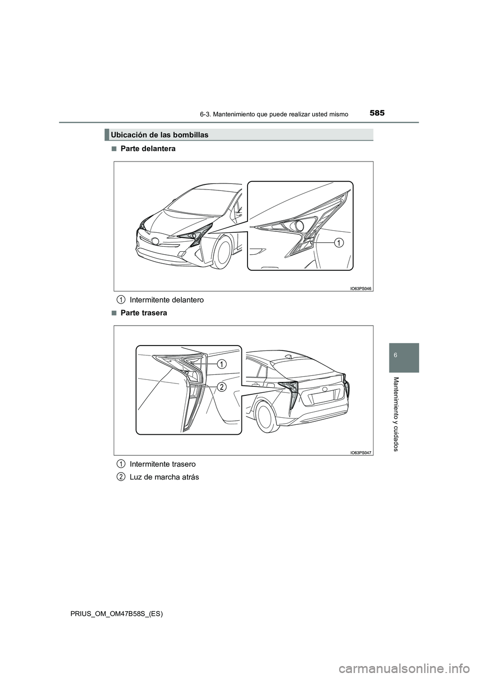 TOYOTA PRIUS 2017  Manual del propietario (in Spanish) 5856-3. Mantenimiento que puede realizar usted mismo
PRIUS_OM_OM47B58S_(ES)
6
Mantenimiento y cuidados
■Parte delanteraIntermitente delantero
■Parte traseraIntermitente trasero
Luz de marcha atrá