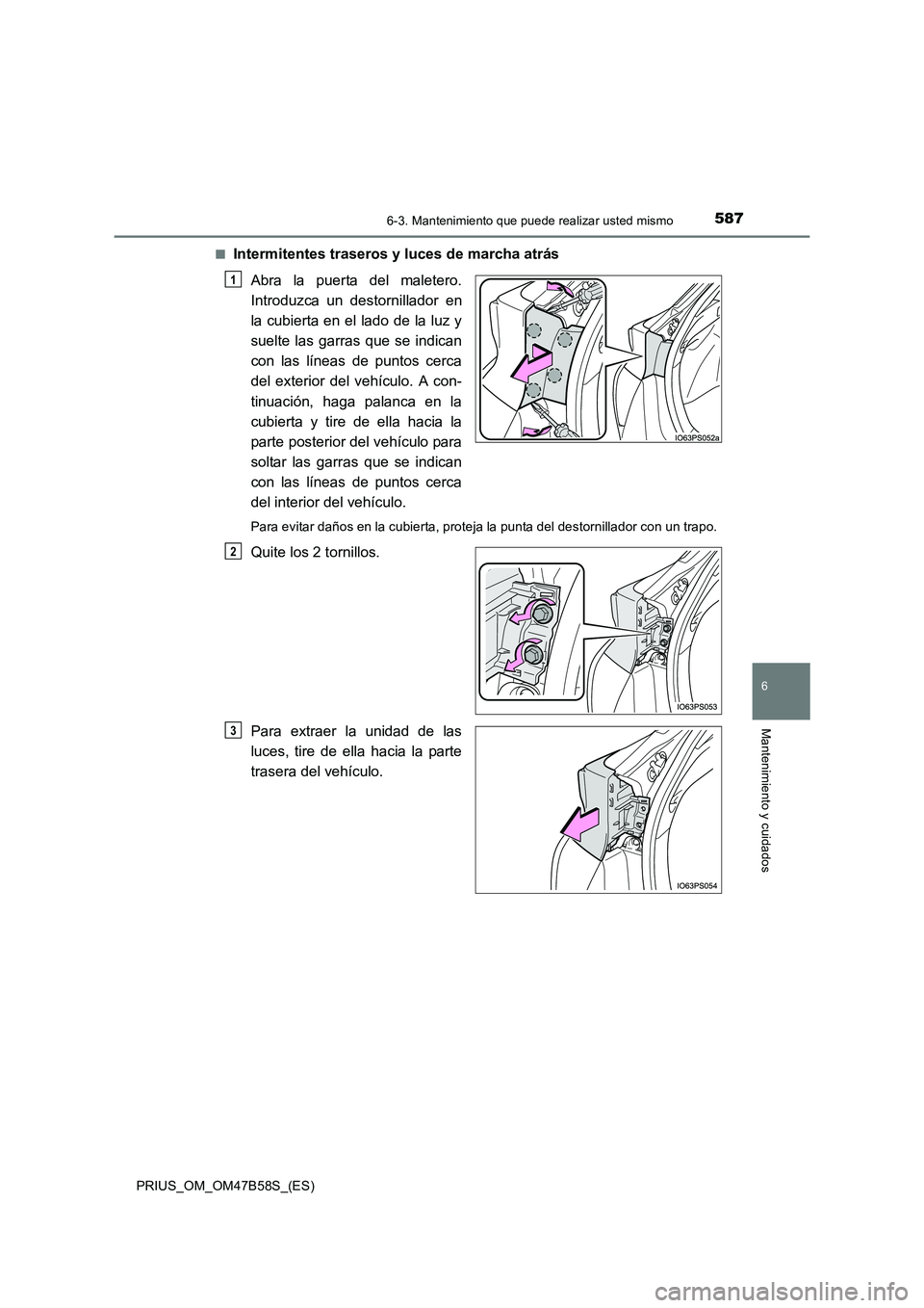 TOYOTA PRIUS 2017  Manual del propietario (in Spanish) 5876-3. Mantenimiento que puede realizar usted mismo
PRIUS_OM_OM47B58S_(ES)
6
Mantenimiento y cuidados
■Intermitentes traseros y luces de marcha atrásAbra la puerta del maletero.
Introduzca un dest