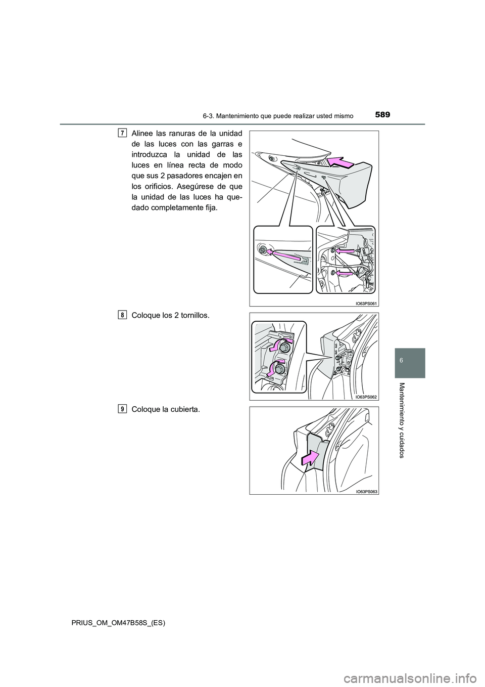 TOYOTA PRIUS 2017  Manual del propietario (in Spanish) 5896-3. Mantenimiento que puede realizar usted mismo
PRIUS_OM_OM47B58S_(ES)
6
Mantenimiento y cuidados
Alinee las ranuras de la unidad
de las luces con las garras e
introduzca la unidad de las
luces e
