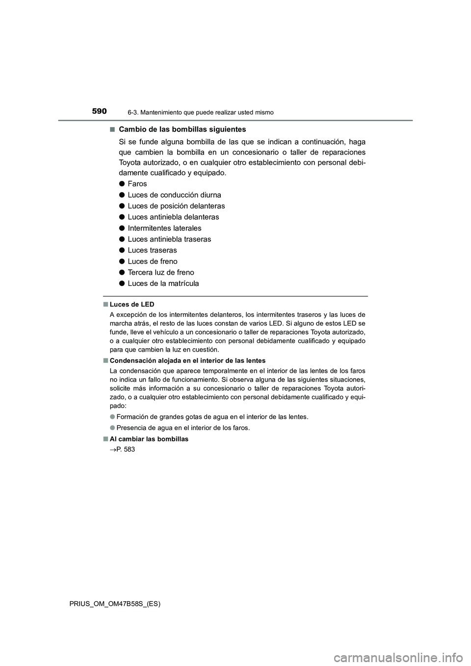 TOYOTA PRIUS 2017  Manual del propietario (in Spanish) 5906-3. Mantenimiento que puede realizar usted mismo
PRIUS_OM_OM47B58S_(ES)■
Cambio de las bombillas siguientes
Si se funde alguna bombilla de las que 
se indican a continuación, haga
que cambien l